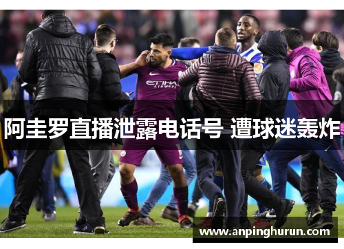 阿圭罗直播泄露电话号 遭球迷轰炸