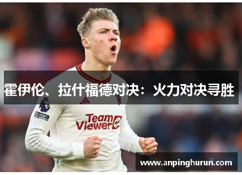 霍伊伦、拉什福德对决：火力对决寻胜 