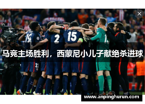 马竞主场胜利，西蒙尼小儿子献绝杀进球