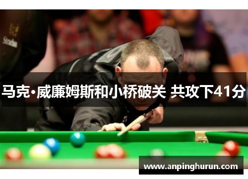 马克·威廉姆斯和小桥破关 共攻下41分