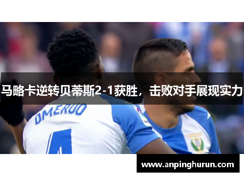 马略卡逆转贝蒂斯2-1获胜，击败对手展现实力