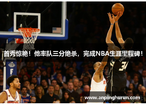 首秀惊艳！他率队三分绝杀，完成NBA生涯里程碑！
