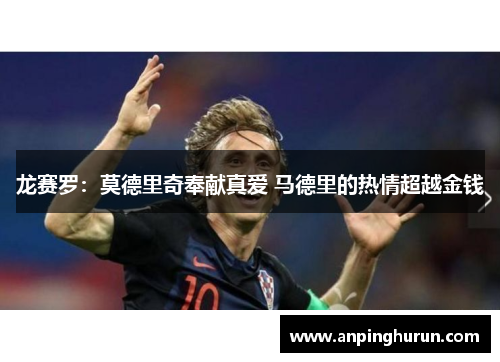 龙赛罗：莫德里奇奉献真爱 马德里的热情超越金钱